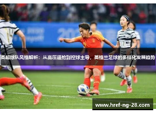 /uploads/images/20251023/ying-chao-qiu-dui-feng-ge-jie-xi-cong-gao-ya-bi-qiang-dao-kong-qiu-zhu-dao-ying-ge-lan-zu-qiu-de-duo-yang-hua-fa-zhan-qu-shi.webp