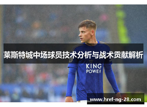 莱斯特城中场球员技术分析与战术贡献解析