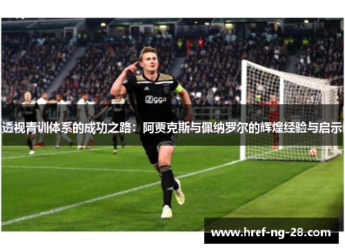透视青训体系的成功之路：阿贾克斯与佩纳罗尔的辉煌经验与启示