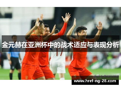 金元赫在亚洲杯中的战术适应与表现分析