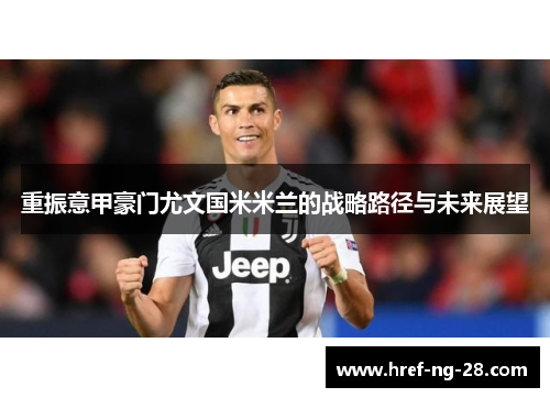 重振意甲豪门尤文国米米兰的战略路径与未来展望 重振意甲豪门尤文国米米兰的战略路径与未来展望