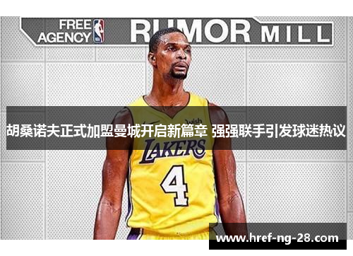 胡桑诺夫正式加盟曼城开启新篇章 强强联手引发球迷热议