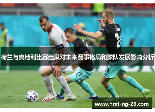 荷兰与奥地利比赛结果对未来赛事格局和球队发展影响分析