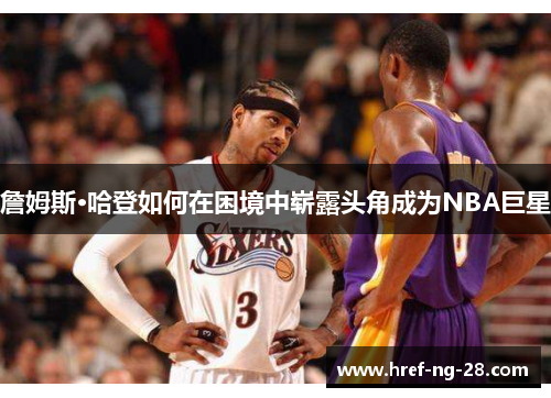/uploads/images/20260110/zhan-mu-si-ha-deng-ru-he-zai-kun-jing-zhong-zhan-lu-tou-jiao-cheng-wei-nba-ju-xing.webp