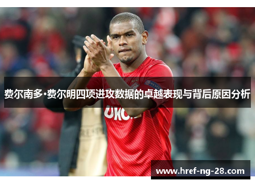 费尔南多·费尔明四项进攻数据的卓越表现与背后原因分析 费尔南多·费尔明四项进攻数据的卓越表现与背后原因分析
