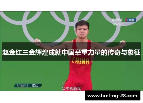 赵金红三金辉煌成就中国举重力量的传奇与象征 赵金红三金辉煌成就中国举重力量的传奇与象征