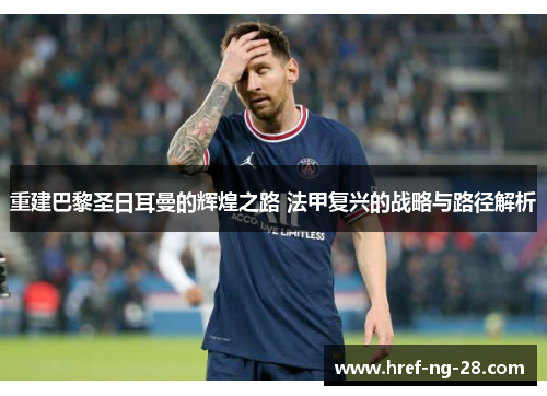 重建巴黎圣日耳曼的辉煌之路 法甲复兴的战略与路径解析