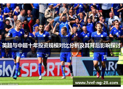 英超与中超十年投资规模对比分析及其背后影响探讨 英超与中超十年投资规模对比分析及其背后影响探讨
