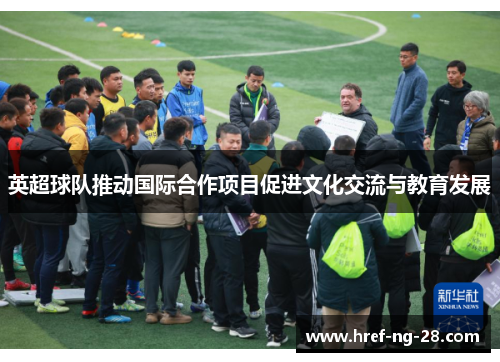 英超球队推动国际合作项目促进文化交流与教育发展