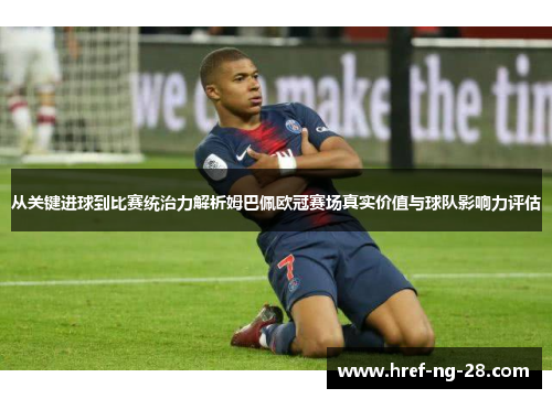 从关键进球到比赛统治力解析姆巴佩欧冠赛场真实价值与球队影响力评估 从关键进球到比赛统治力解析姆巴佩欧冠赛场真实价值与球队影响力评估