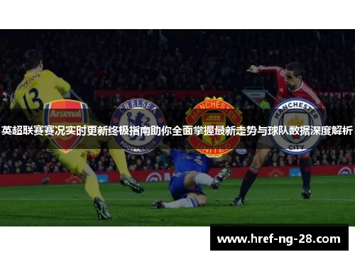 英超联赛赛况实时更新终极指南助你全面掌握最新走势与球队数据深度解析 英超联赛赛况实时更新终极指南助你全面掌握最新走势与球队数据深度解析