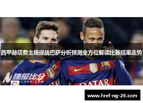 西甲赫塔费主场迎战巴萨分析预测全方位解读比赛结果走势 西甲赫塔费主场迎战巴萨分析预测全方位解读比赛结果走势