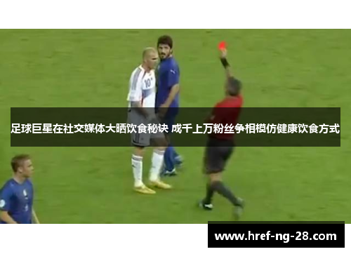 足球巨星在社交媒体大晒饮食秘诀 成千上万粉丝争相模仿健康饮食方式 足球巨星在社交媒体大晒饮食秘诀 成千上万粉丝争相模仿健康饮食方式