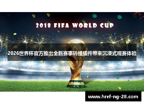 2026世界杯官方推出全新赛事转播插件带来沉浸式观赛体验 2026世界杯官方推出全新赛事转播插件带来沉浸式观赛体验