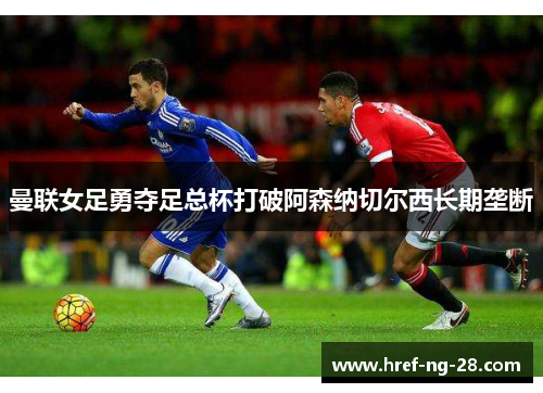 曼联女足勇夺足总杯打破阿森纳切尔西长期垄断