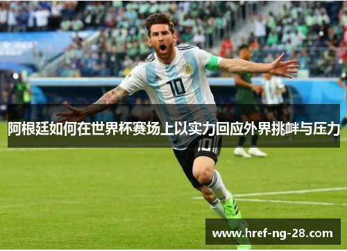 阿根廷如何在世界杯赛场上以实力回应外界挑衅与压力