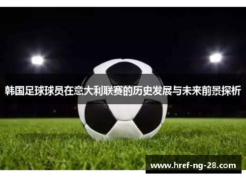 韩国足球球员在意大利联赛的历史发展与未来前景探析 韩国足球球员在意大利联赛的历史发展与未来前景探析