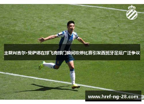 主裁判吉尔·曼萨诺在球飞向球门瞬间吹停比赛引发西班牙足坛广泛争议 主裁判吉尔·曼萨诺在球飞向球门瞬间吹停比赛引发西班牙足坛广泛争议