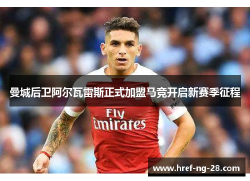 曼城后卫阿尔瓦雷斯正式加盟马竞开启新赛季征程 曼城后卫阿尔瓦雷斯正式加盟马竞开启新赛季征程
