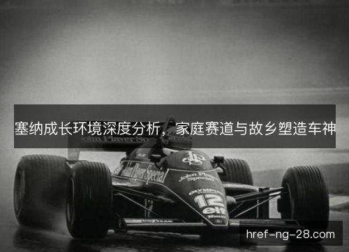 塞纳成长环境深度分析，家庭赛道与故乡塑造车神